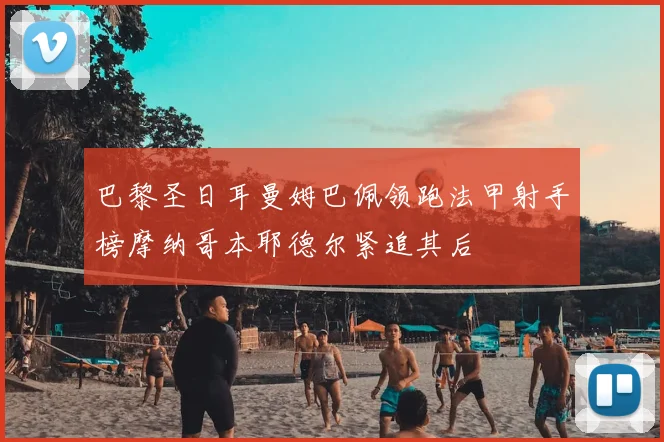 巴黎圣日耳曼姆巴佩领跑法甲射手榜摩纳哥本耶德尔紧追其后