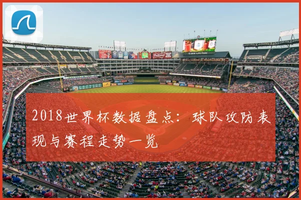 2018世界杯数据盘点:球队攻防表现与赛程走势一览