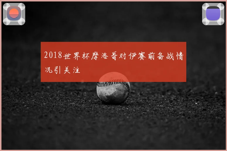 2018世界杯摩洛哥对伊赛前备战情况引关注