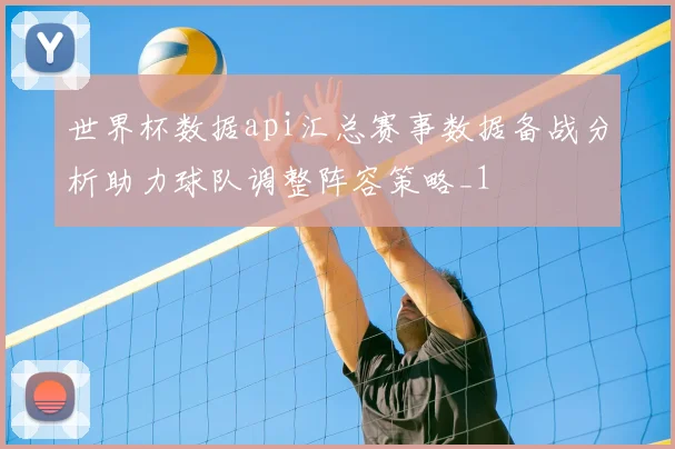 世界杯数据api汇总赛事数据备战分析助力球队调整阵容策略_1