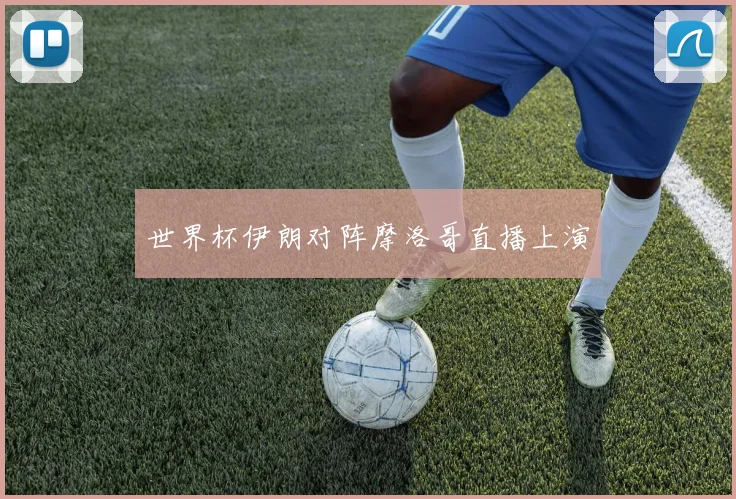 世界杯伊朗对阵摩洛哥直播上演