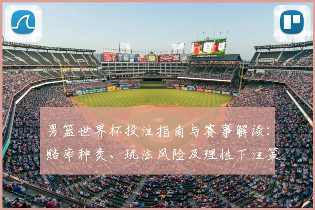 男篮世界杯投注指南与赛事解读：赔率种类、玩法风险及理性下注策略与盈利预期