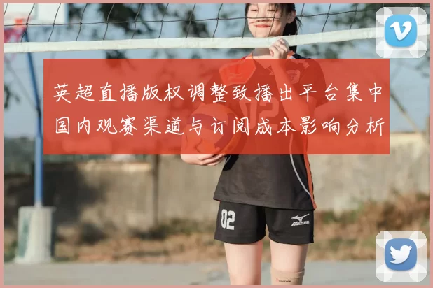 英超直播版权调整致播出平台集中国内观赛渠道与订阅成本影响分析