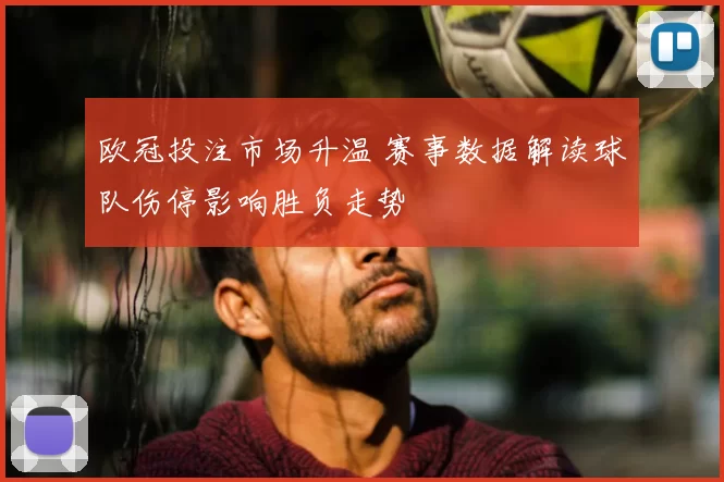 欧冠投注市场升温 赛事数据解读球队伤停影响胜负走势