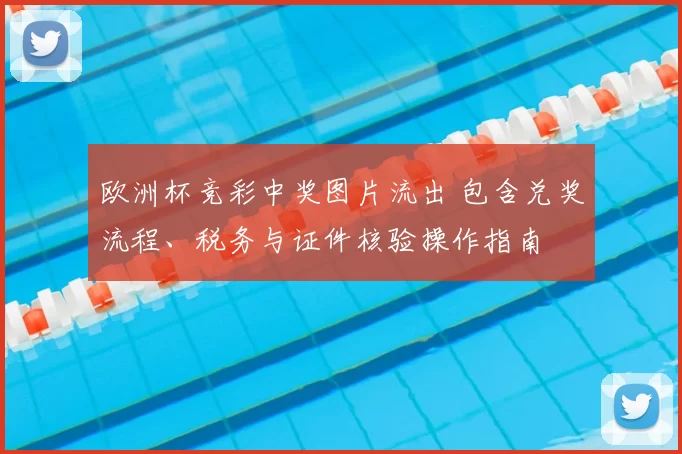 欧洲杯竞彩中奖图片流出 包含兑奖流程、税务与证件核验操作指南