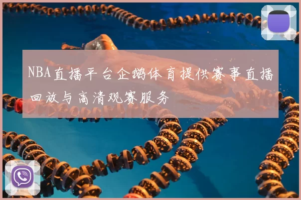 NBA直播平台企鹅体育提供赛事直播回放与高清观赛服务