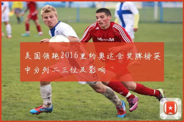 美国领跑2016里约奥运会奖牌榜英中分列二三位及影响