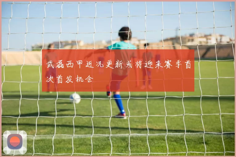 武磊西甲近况更新或将迎来赛季首次首发机会