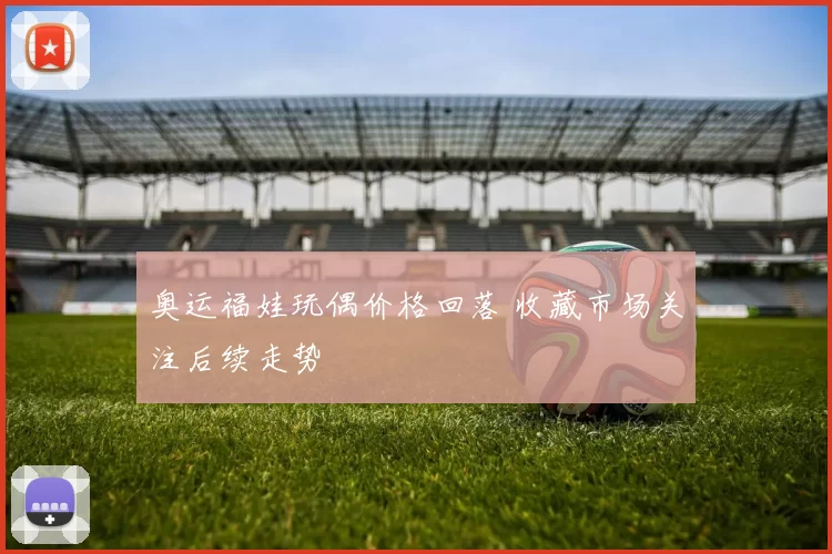 奥运福娃玩偶价格回落 收藏市场关注后续走势