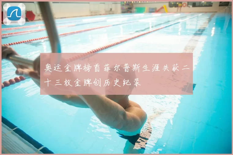 奥运金牌榜首菲尔普斯生涯共获二十三枚金牌创历史纪录