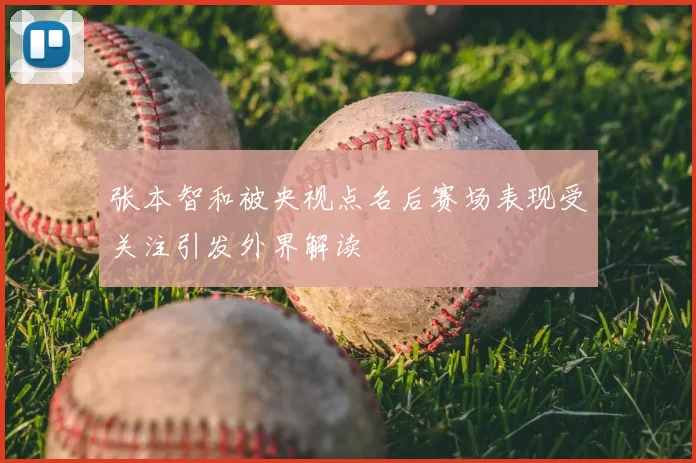 张本智和被央视点名后赛场表现受关注引发外界解读