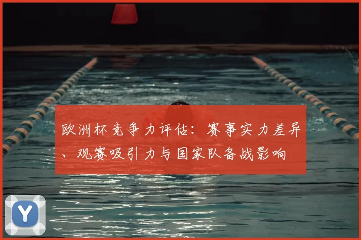 欧洲杯竞争力评估：赛事实力差异、观赛吸引力与国家队备战影响