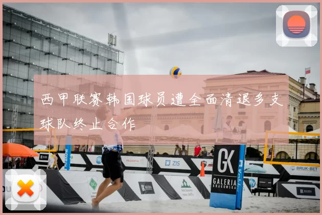 西甲联赛韩国球员遭全面清退多支球队终止合作