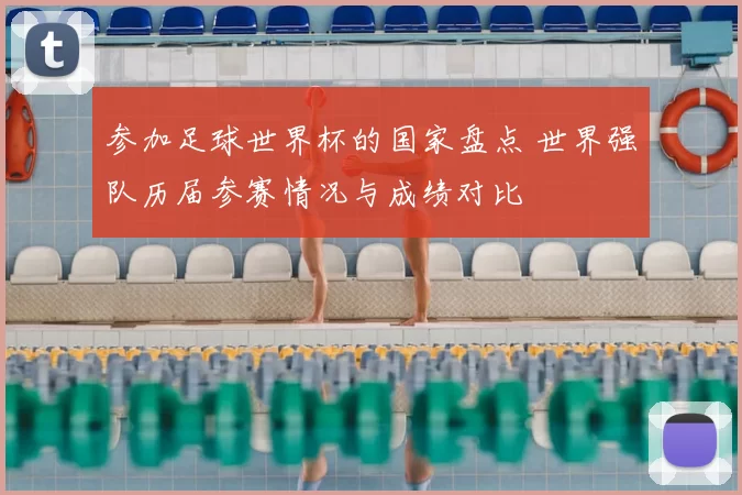 参加足球世界杯的国家盘点 世界强队历届参赛情况与成绩对比