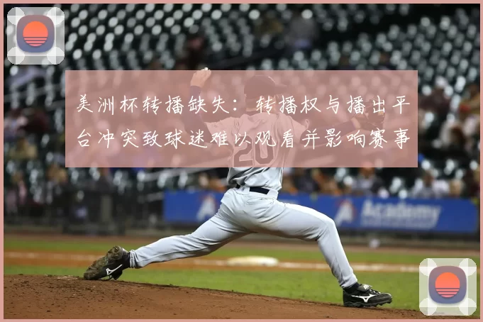 美洲杯转播缺失：转播权与播出平台冲突致球迷难以观看并影响赛事关注度