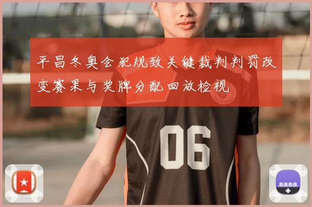 平昌冬奥会犯规致关键裁判判罚改变赛果与奖牌分配回放检视