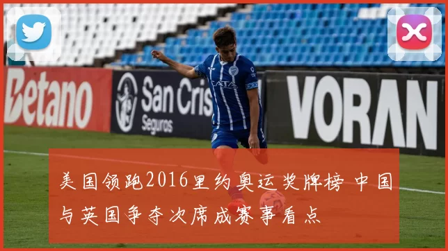 美国领跑2016里约奥运奖牌榜 中国与英国争夺次席成赛事看点