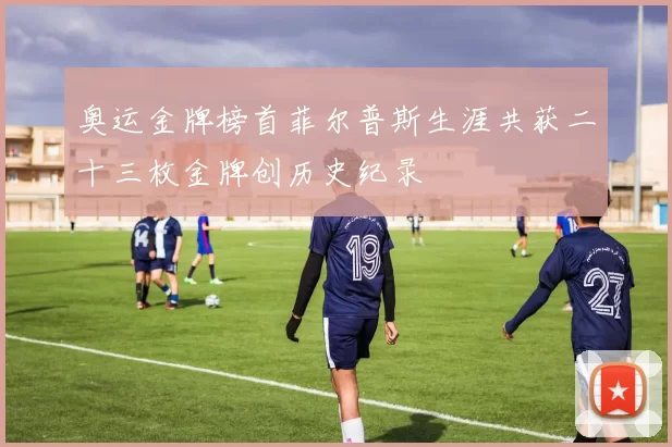 奥运金牌榜首菲尔普斯生涯共获二十三枚金牌创历史纪录