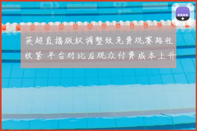 英超直播版权调整致免费观赛路径收紧 平台对比后观众付费成本上升