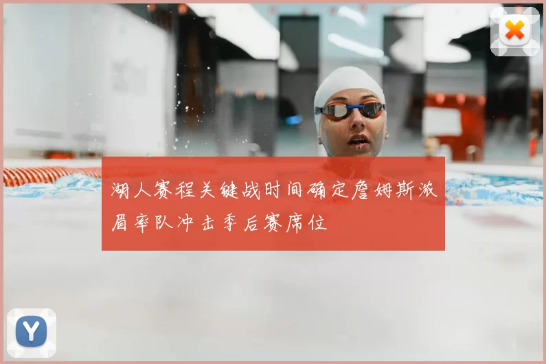 湖人赛程关键战时间确定詹姆斯浓眉率队冲击季后赛席位