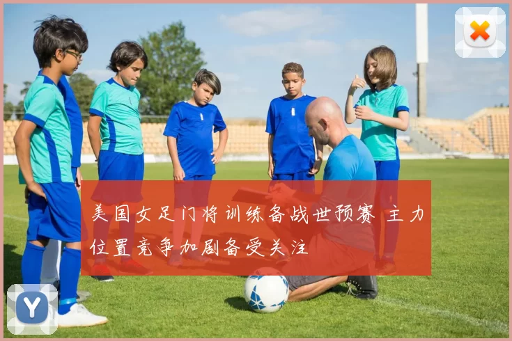 美国女足门将训练备战世预赛 主力位置竞争加剧备受关注
